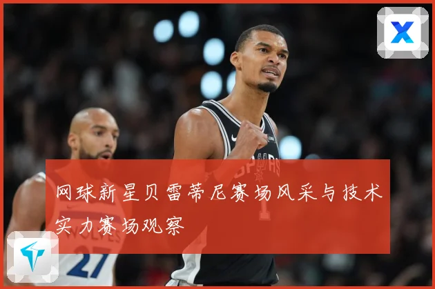 网球新星贝雷蒂尼赛场风采与技术实力赛场观察