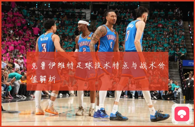 克鲁伊维特足球技术特点与战术价值解析