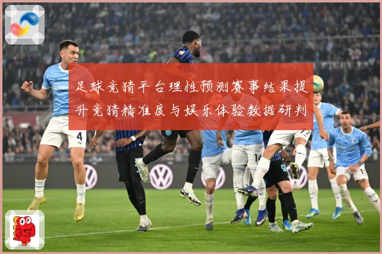 足球竞猜平台理性预测赛事结果提升竞猜精准度与娱乐体验数据研判