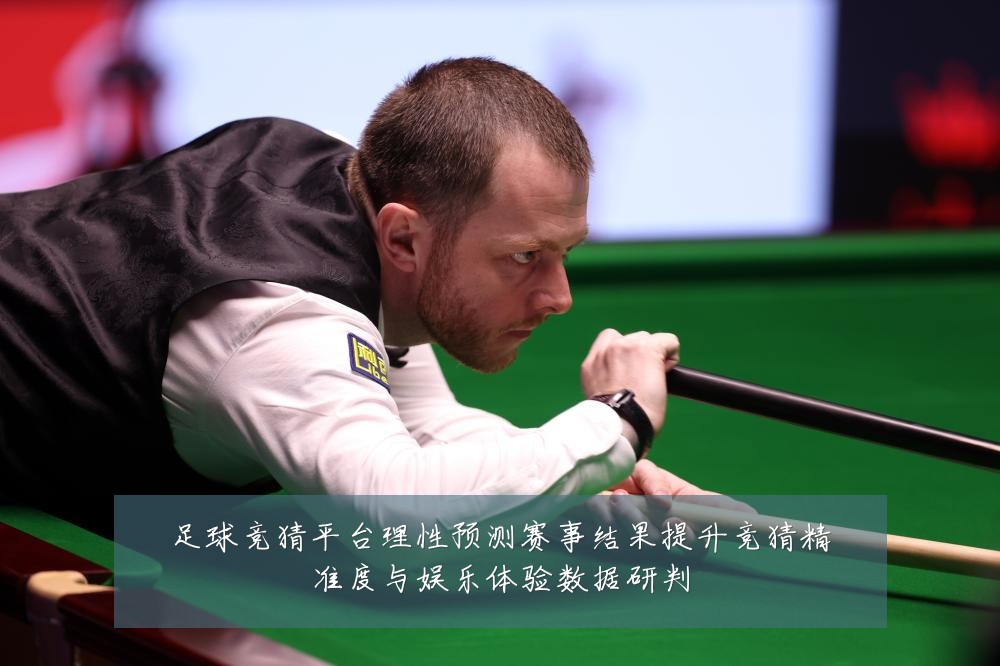足球竞猜平台理性预测赛事结果提升竞猜精准度与娱乐体验数据研判