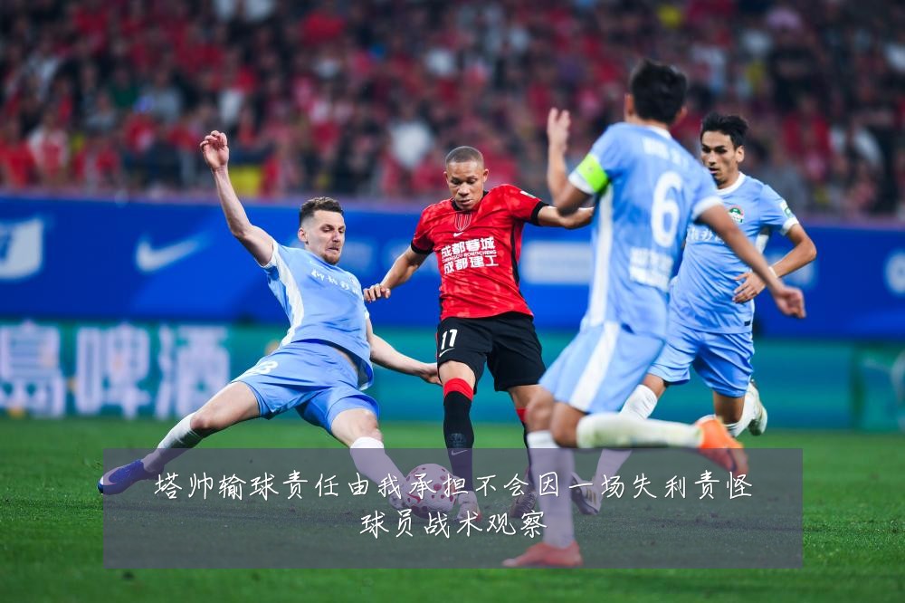 塔帅输球责任由我承担不会因一场失利责怪球员战术观察