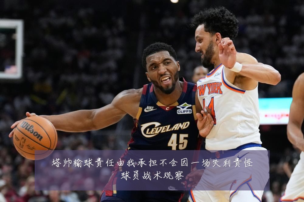 塔帅输球责任由我承担不会因一场失利责怪球员战术观察